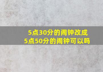 5点30分的闹钟改成5点50分的闹钟可以吗