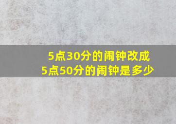 5点30分的闹钟改成5点50分的闹钟是多少