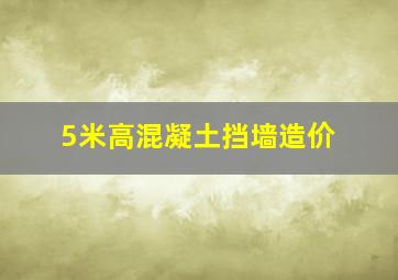 5米高混凝土挡墙造价