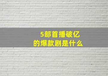 5部首播破亿的爆款剧是什么