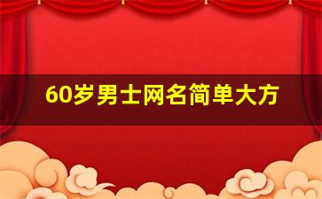 60岁男士网名简单大方