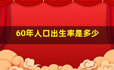 60年人口出生率是多少