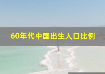 60年代中国出生人口比例