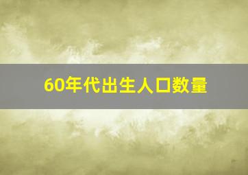 60年代出生人口数量