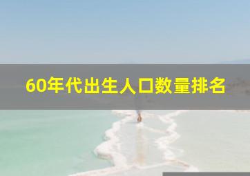 60年代出生人口数量排名