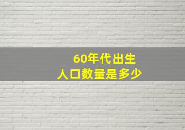 60年代出生人口数量是多少