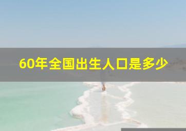 60年全国出生人口是多少