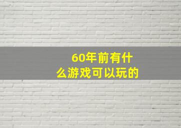 60年前有什么游戏可以玩的