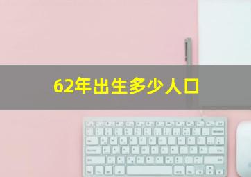 62年出生多少人口