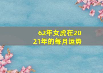 62年女虎在2021年的每月运势