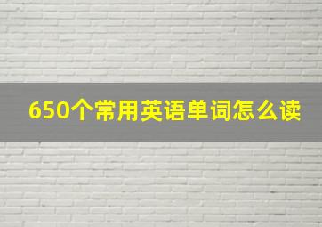 650个常用英语单词怎么读