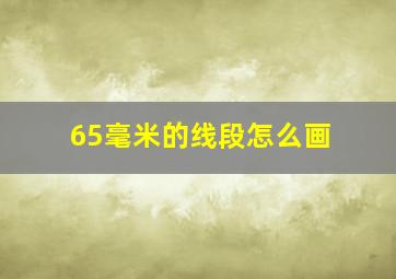 65毫米的线段怎么画