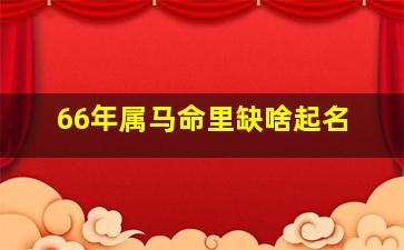 66年属马命里缺啥起名