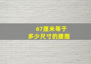 67厘米等于多少尺寸的腰围