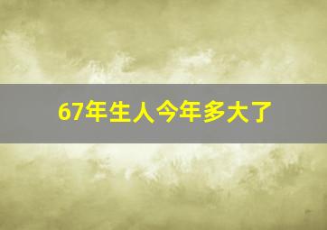 67年生人今年多大了