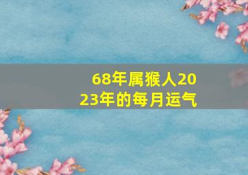 68年属猴人2023年的每月运气