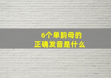 6个单韵母的正确发音是什么