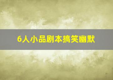 6人小品剧本搞笑幽默