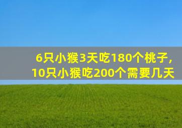 6只小猴3天吃180个桃子,10只小猴吃200个需要几天