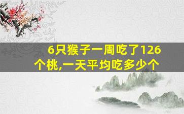 6只猴子一周吃了126个桃,一天平均吃多少个