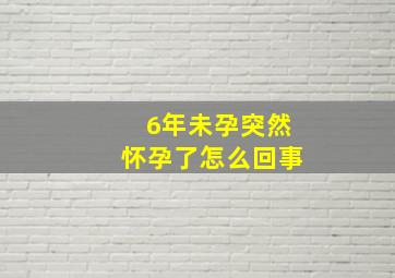 6年未孕突然怀孕了怎么回事