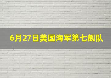 6月27日美国海军第七舰队