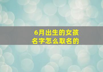 6月出生的女孩名字怎么取名的