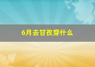 6月去甘孜穿什么