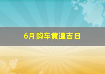 6月购车黄道吉日