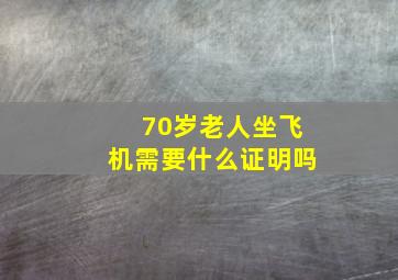 70岁老人坐飞机需要什么证明吗