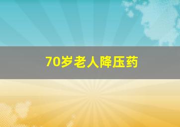 70岁老人降压药