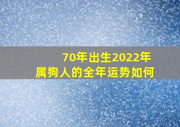 70年出生2022年属狗人的全年运势如何