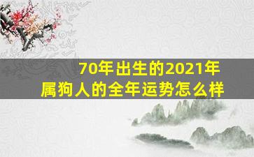 70年出生的2021年属狗人的全年运势怎么样