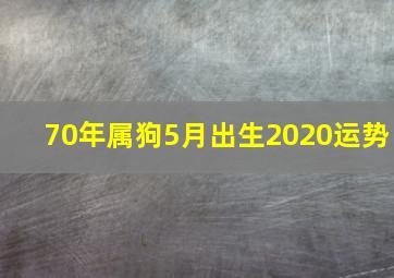 70年属狗5月出生2020运势