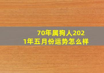 70年属狗人2021年五月份运势怎么样