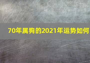 70年属狗的2021年运势如何