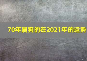 70年属狗的在2021年的运势