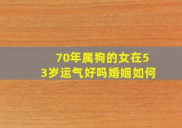 70年属狗的女在53岁运气好吗婚姻如何