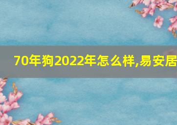 70年狗2022年怎么样,易安居