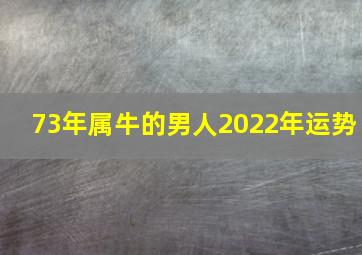 73年属牛的男人2022年运势