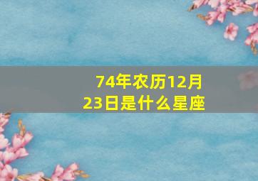 74年农历12月23日是什么星座