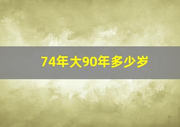 74年大90年多少岁