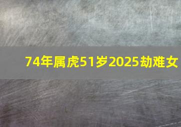 74年属虎51岁2025劫难女