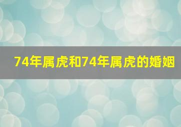 74年属虎和74年属虎的婚姻