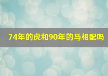 74年的虎和90年的马相配吗