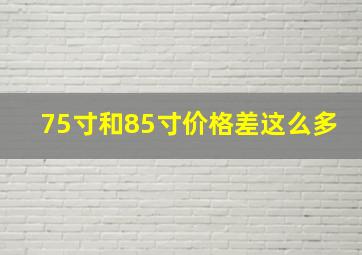 75寸和85寸价格差这么多