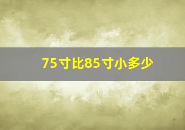 75寸比85寸小多少