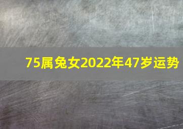 75属兔女2022年47岁运势