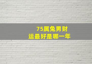 75属兔男财运最好是哪一年