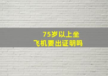 75岁以上坐飞机要出证明吗